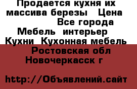 Продается кухня их массива березы › Цена ­ 310 000 - Все города Мебель, интерьер » Кухни. Кухонная мебель   . Ростовская обл.,Новочеркасск г.